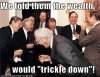 Wealth would Trickle Down!!.jpg